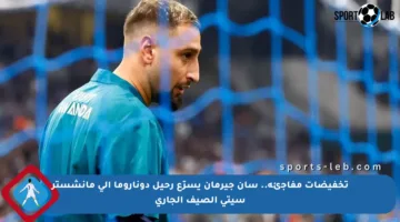 تخفيضات مفاجئة.. سان جيرمان يسرّع رحيل دوناروما إلى مانشستر سيتي الصيف الجاري